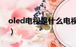 oled电视是什么电视（oled电视是什么意思）