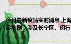 今日最新疫情实时消息 上海社会面新增2例新冠肺炎本土确诊病例，涉及长宁区、闵行区