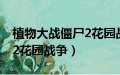 植物大战僵尸2花园战争在哪（植物大战僵尸2花园战争）