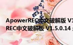 ApowerREC中文破解版 V1.5.0.14 最新免费版（ApowerREC中文破解版 V1.5.0.14 最新免费版功能简介）