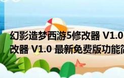 幻影造梦西游5修改器 V1.0 最新免费版（幻影造梦西游5修改器 V1.0 最新免费版功能简介）