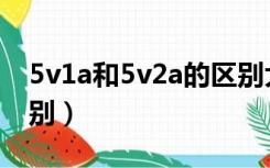 5v1a和5v2a的区别大吗（5v1a和5v2a的区别）