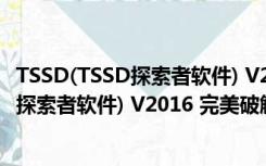 TSSD(TSSD探索者软件) V2016 完美破解版（TSSD(TSSD探索者软件) V2016 完美破解版功能简介）