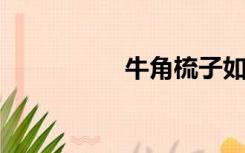 牛角梳子如何辨别真假