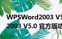 WPSWord2003 V5.0 官方版（WPSWord2003 V5.0 官方版功能简介）