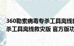 360勒索病毒专杀工具离线救灾版 官方版（360勒索病毒专杀工具离线救灾版 官方版功能简介）