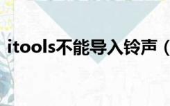 itools不能导入铃声（itools导入铃声失败）