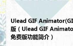 Ulead GIF Animator(GIF动画制作软件) V5.11 破解免费版（Ulead GIF Animator(GIF动画制作软件) V5.11 破解免费版功能简介）