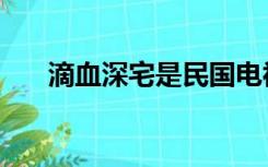 滴血深宅是民国电视剧吗（滴血深宅）