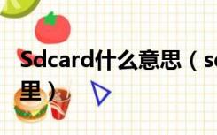 Sdcard什么意思（sdcard是什么意思在手机里）