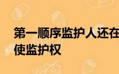 第一顺序监护人还在,第二顺序监护人能否行使监护权