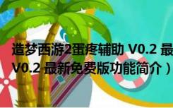 造梦西游2蛋疼辅助 V0.2 最新免费版（造梦西游2蛋疼辅助 V0.2 最新免费版功能简介）