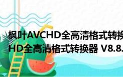 枫叶AVCHD全高清格式转换器 V8.8.0.0 官方版（枫叶AVCHD全高清格式转换器 V8.8.0.0 官方版功能简介）