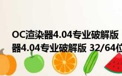 OC渲染器4.04专业破解版 32/64位 中文汉化版（OC渲染器4.04专业破解版 32/64位 中文汉化版功能简介）