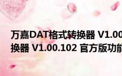 万嘉DAT格式转换器 V1.00.102 官方版（万嘉DAT格式转换器 V1.00.102 官方版功能简介）