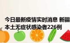 今日最新疫情实时消息 新疆乌鲁木齐新增本土确诊病例6例、本土无症状感染者226例