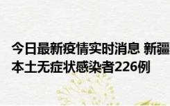 今日最新疫情实时消息 新疆乌鲁木齐新增本土确诊病例6例、本土无症状感染者226例