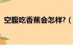 空腹吃香蕉会怎样?（空腹吃香蕉会怎么样）