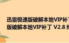 迅雷极速版破解本地VIP补丁 V2.8 绿色免费版（迅雷极速版破解本地VIP补丁 V2.8 绿色免费版功能简介）