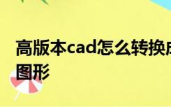 高版本cad怎么转换成低版本打开时少了很多图形