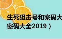 生死狙击号和密码大全2022（生死狙击号和密码大全2019）