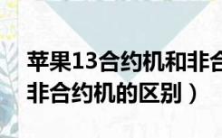 苹果13合约机和非合约机的区别（合约机和非合约机的区别）