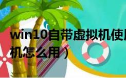 win10自带虚拟机使用教程（win10自带虚拟机怎么用）