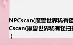 NPCscan(魔兽世界稀有怪扫描插件) V9.0.1.3 官方版（NPCscan(魔兽世界稀有怪扫描插件) V9.0.1.3 官方版功能简介）