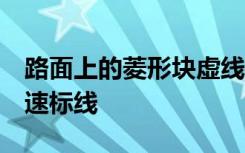 路面上的菱形块虚线是何含义a车行道纵向减速标线