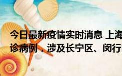 今日最新疫情实时消息 上海社会面新增2例新冠肺炎本土确诊病例，涉及长宁区、闵行区