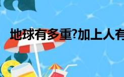 地球有多重?加上人有多重?（地球有多重）