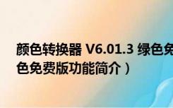 颜色转换器 V6.01.3 绿色免费版（颜色转换器 V6.01.3 绿色免费版功能简介）