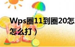 Wps圈11到圈20怎么打（wps圈11到圈20怎么打）