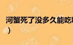 河蟹死了没多久能吃吗（河蟹死了多久不能吃）