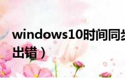 windows10时间同步失败（win10时间同步出错）