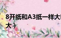 8开纸和A3纸一样大吗（8开纸尺寸和a3一样大）