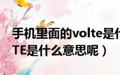 手机里面的volte是什么意思（手机里的VOLTE是什么意思呢）