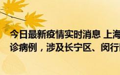 今日最新疫情实时消息 上海社会面新增2例新冠肺炎本土确诊病例，涉及长宁区、闵行区