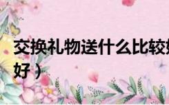 交换礼物送什么比较好（新年交换礼物送什么好）