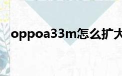 oppoa33m怎么扩大内存（oppoa33m）