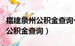 福建泉州公积金查询个人账户查询（泉州住房公积金查询）