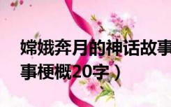 嫦娥奔月的神话故事20字（嫦娥奔月神话故事梗概20字）