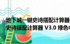 地下城一键史诗搭配计算器 V3.0 绿色中文版（地下城一键史诗搭配计算器 V3.0 绿色中文版功能简介）