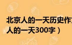 北京人的一天历史作文300字第一人称（北京人的一天300字）