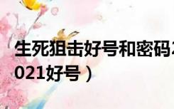 生死狙击好号和密码2021电脑版（生死狙击2021好号）