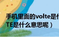 手机里面的volte是什么意思（手机里的VOLTE是什么意思呢）