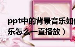 ppt中的背景音乐如何一直播放（ppt背景音乐怎么一直播放）