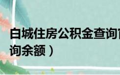 白城住房公积金查询官网（白城住房公积金查询余额）