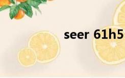 seer 61h5（seer 61）