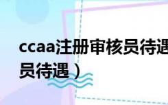 ccaa注册审核员待遇怎么样（ccaa注册审核员待遇）